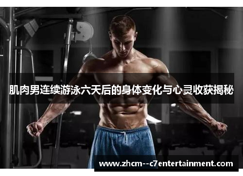 肌肉男连续游泳六天后的身体变化与心灵收获揭秘