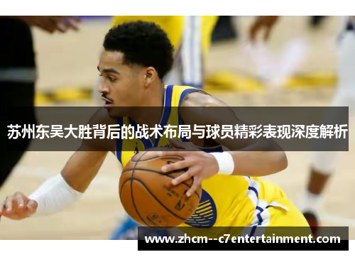 苏州东吴大胜背后的战术布局与球员精彩表现深度解析