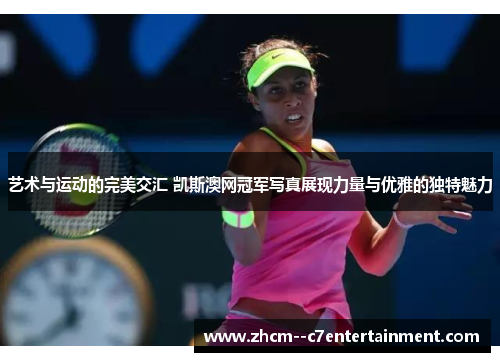 艺术与运动的完美交汇 凯斯澳网冠军写真展现力量与优雅的独特魅力