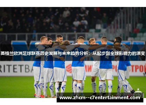 英格兰欧洲足球联赛历史发展与未来趋势分析：从起步到全球影响力的演变