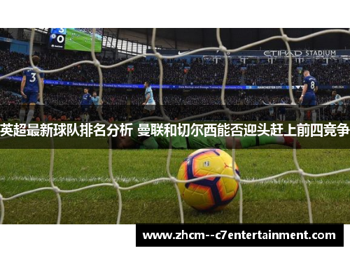 英超最新球队排名分析 曼联和切尔西能否迎头赶上前四竞争