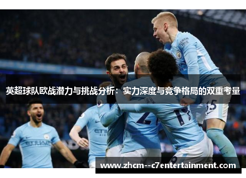 英超球队欧战潜力与挑战分析：实力深度与竞争格局的双重考量