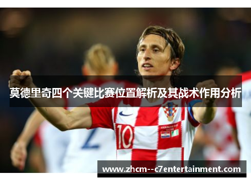 莫德里奇四个关键比赛位置解析及其战术作用分析