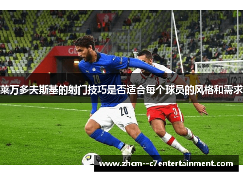 莱万多夫斯基的射门技巧是否适合每个球员的风格和需求