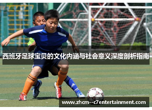 西班牙足球宝贝的文化内涵与社会意义深度剖析指南