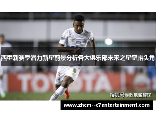 西甲新赛季潜力新星前景分析各大俱乐部未来之星崭露头角