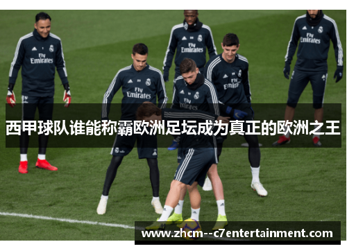 西甲球队谁能称霸欧洲足坛成为真正的欧洲之王