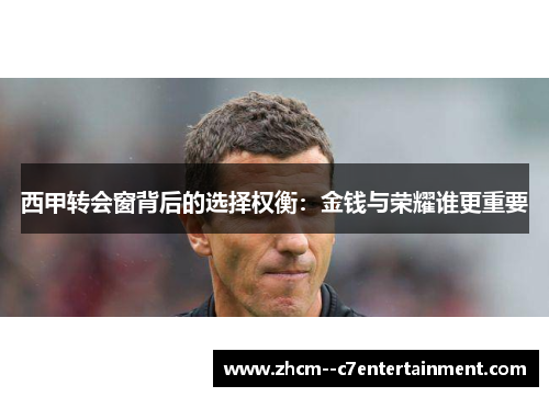 西甲转会窗背后的选择权衡：金钱与荣耀谁更重要