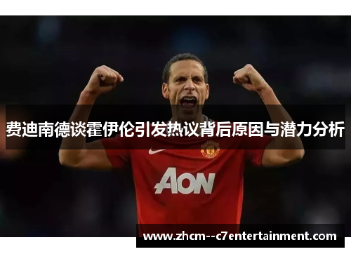 费迪南德谈霍伊伦引发热议背后原因与潜力分析