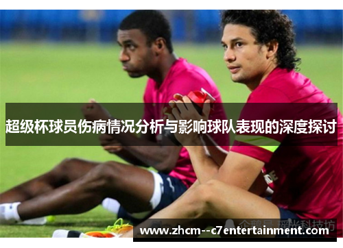 超级杯球员伤病情况分析与影响球队表现的深度探讨