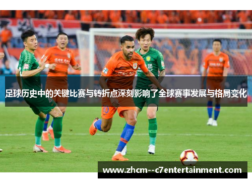 足球历史中的关键比赛与转折点深刻影响了全球赛事发展与格局变化