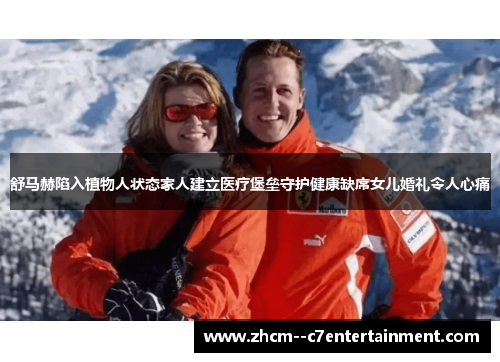 舒马赫陷入植物人状态家人建立医疗堡垒守护健康缺席女儿婚礼令人心痛