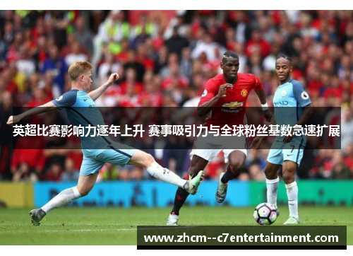 英超比赛影响力逐年上升 赛事吸引力与全球粉丝基数急速扩展