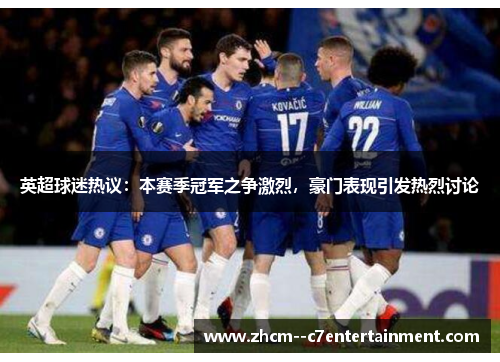 英超球迷热议：本赛季冠军之争激烈，豪门表现引发热烈讨论