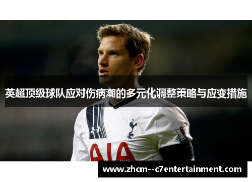 英超顶级球队应对伤病潮的多元化调整策略与应变措施