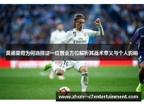 莫德里奇为何选择这一位置全方位解析其战术意义与个人影响