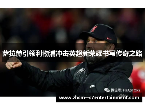 萨拉赫引领利物浦冲击英超新荣耀书写传奇之路