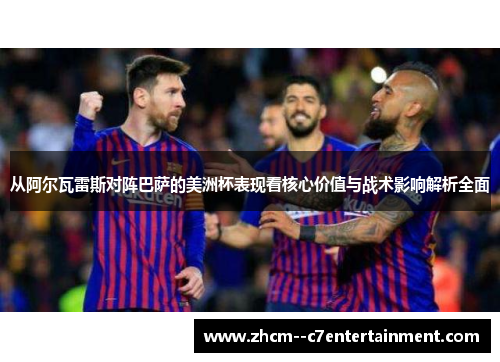 从阿尔瓦雷斯对阵巴萨的美洲杯表现看核心价值与战术影响解析全面