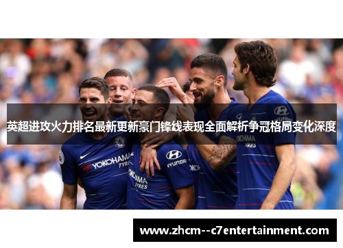 英超进攻火力排名最新更新豪门锋线表现全面解析争冠格局变化深度