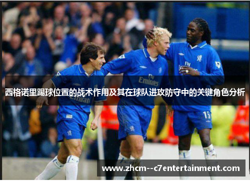 西格诺里踢球位置的战术作用及其在球队进攻防守中的关键角色分析