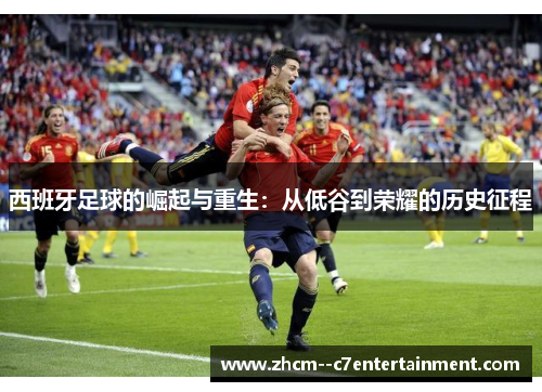 西班牙足球的崛起与重生：从低谷到荣耀的历史征程