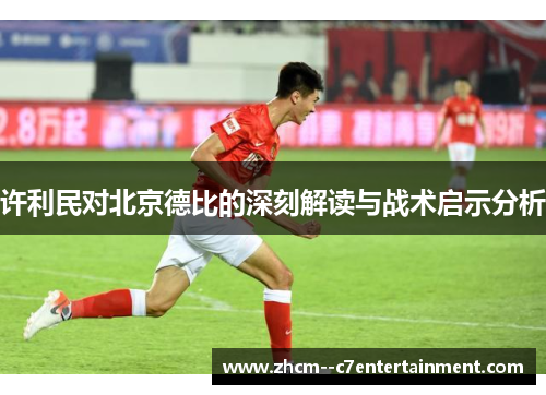 许利民对北京德比的深刻解读与战术启示分析
