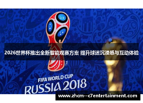 2026世界杯推出全新智能观赛方案 提升球迷沉浸感与互动体验