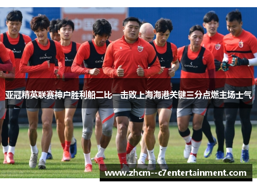 亚冠精英联赛神户胜利船二比一击败上海海港关键三分点燃主场士气