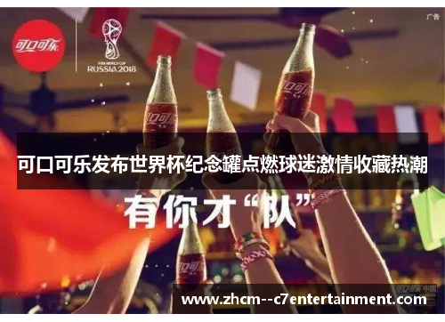 可口可乐发布世界杯纪念罐点燃球迷激情收藏热潮