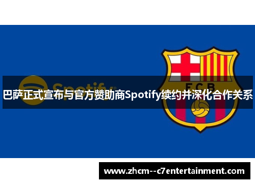 巴萨正式宣布与官方赞助商Spotify续约并深化合作关系