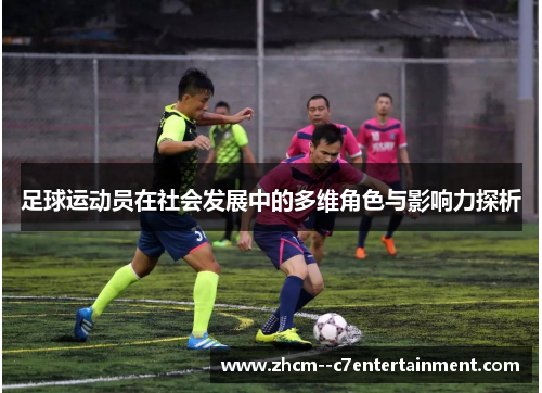 足球运动员在社会发展中的多维角色与影响力探析 足球运动员在社会发展中的多维角色与影响力探析