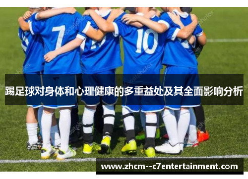 踢足球对身体和心理健康的多重益处及其全面影响分析 踢足球对身体和心理健康的多重益处及其全面影响分析