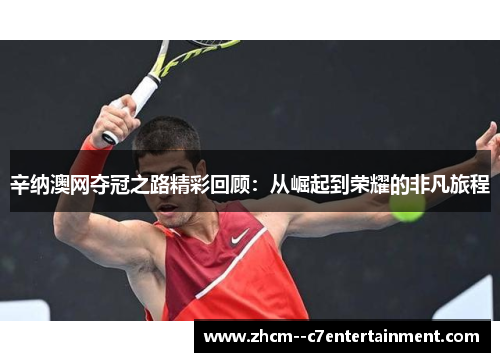 辛纳澳网夺冠之路精彩回顾：从崛起到荣耀的非凡旅程