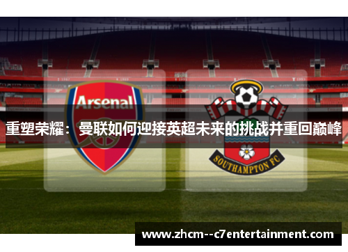 重塑荣耀：曼联如何迎接英超未来的挑战并重回巅峰