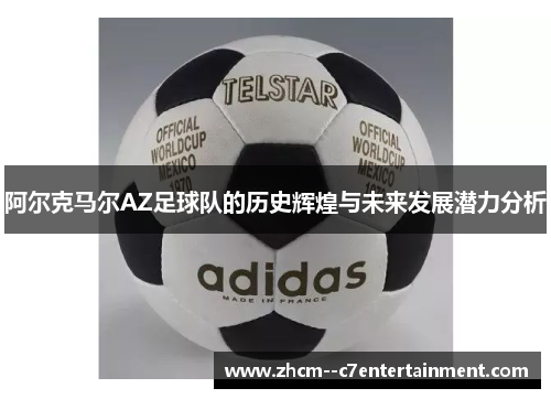 阿尔克马尔AZ足球队的历史辉煌与未来发展潜力分析