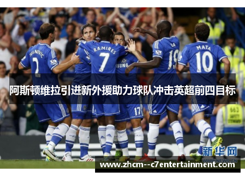 阿斯顿维拉引进新外援助力球队冲击英超前四目标