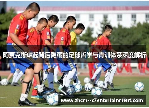 阿贾克斯崛起背后隐藏的足球哲学与青训体系深度解析