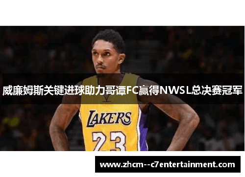 威廉姆斯关键进球助力哥谭FC赢得NWSL总决赛冠军