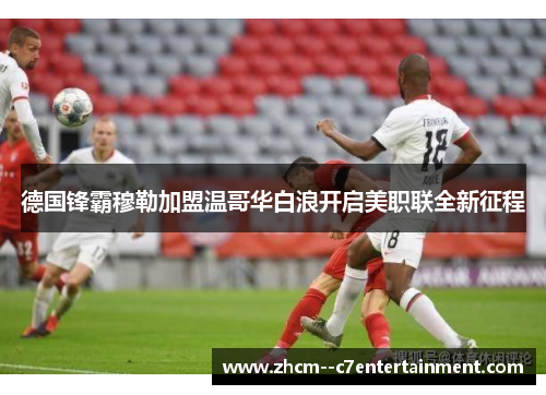 德国锋霸穆勒加盟温哥华白浪开启美职联全新征程 德国锋霸穆勒加盟温哥华白浪开启美职联全新征程