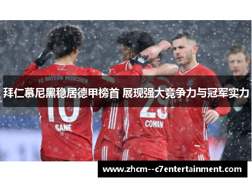 拜仁慕尼黑稳居德甲榜首 展现强大竞争力与冠军实力 拜仁慕尼黑稳居德甲榜首 展现强大竞争力与冠军实力