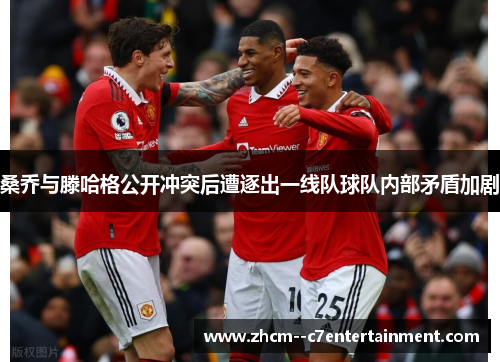 桑乔与滕哈格公开冲突后遭逐出一线队球队内部矛盾加剧 桑乔与滕哈格公开冲突后遭逐出一线队球队内部矛盾加剧