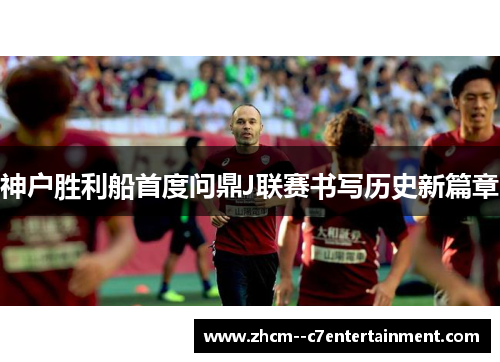神户胜利船首度问鼎J联赛书写历史新篇章 神户胜利船首度问鼎J联赛书写历史新篇章