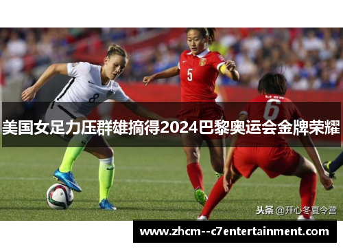 美国女足力压群雄摘得2024巴黎奥运会金牌荣耀 美国女足力压群雄摘得2024巴黎奥运会金牌荣耀