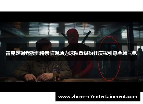 雷克瑟姆老板死侍亲临现场为球队晋级疯狂庆祝引爆全场气氛 雷克瑟姆老板死侍亲临现场为球队晋级疯狂庆祝引爆全场气氛