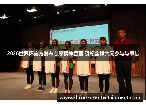 2026世界杯官方发布志愿精神宣言 引领全球共同参与与奉献 2026世界杯官方发布志愿精神宣言 引领全球共同参与与奉献