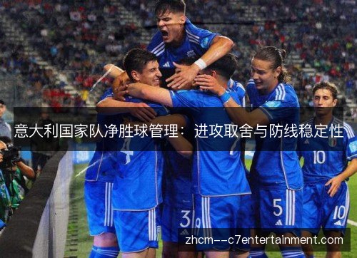 意大利国家队净胜球管理：进攻取舍与防线稳定性