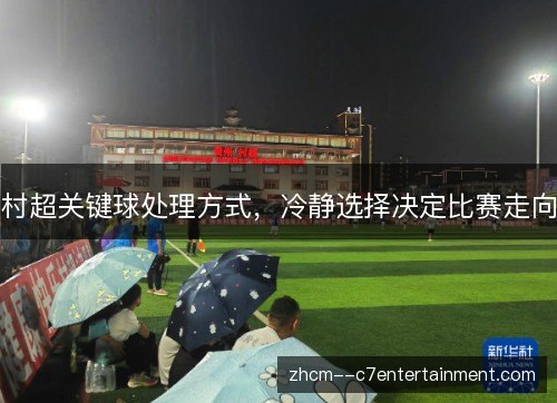 村超关键球处理方式，冷静选择决定比赛走向